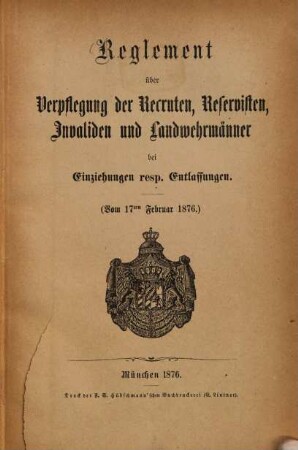 Reglement über Verpflegung der Recruten, Reservisten, Invaliden und Landwehrmänner bei Einziehungen, resp. Entlassungen : (Vom 17ten Februar 1876)