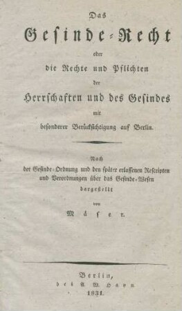 Das Gesinde-Recht oder die Rechte und Pflichten der Herrschaften und des Gesindes mit besonderer Berücksichtigung auf Berlin : Nach der Gesinde-Ordnung und den später erlassenen Rescripten und Verordnungen über das Gesinde-Wesen dargestellt