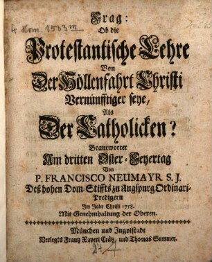 Frag: Ob die Protestantische Lehre Von Der Höllenfahrt Christi Vernünfftiger seye, Als Der Catholicken? : Beantwortet Am dritten Oster-Feyertag
