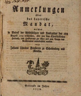 Anmerkungen über das bayerische Mandat, welches in Betref der Wildschützen und Landcultur den 1ten August 1778 erschlichen, aber von dem Churfürstlichen Hofrath, und Hofkammer zur Ehre und zum Nutzen des Vaterlandes unterdrücket worden