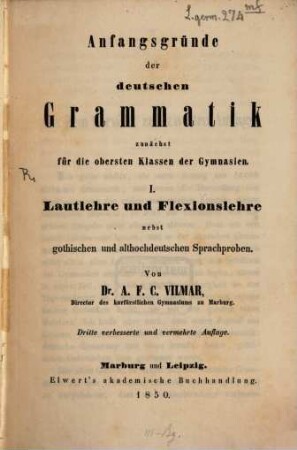 Anfangsgründe der deutschen grammatik zunächst für die obersten Klassen der gymnasien : I. Lautlehre u. Flexionslehre nebst gothischen u. althoch deutschen Sprachproben