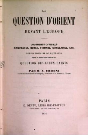 La question d'Orient devant l'Europe : Documents officiels, manifestes, notes, firmans etc. Depuis l'origine du differend (sic). Annotés et précédés d'une exposition de la question des Lieux saints