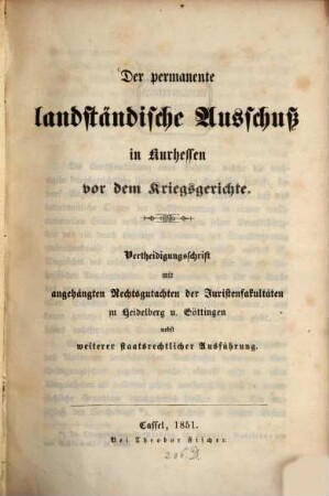 Der permanente landständische Ausschuß in Kurhessen vor dem Kriegsgerichte : Vertheidigungsschrift m. angehängten Rechtsgutachten d. Juristenfakultäten zu Heidelberg u. Göttingen nebst weiterer staatsrechtlicher Ausführung