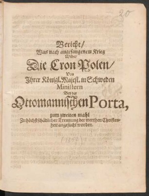 Bericht/ Was nach angefangenem Krieg Wider Die Cron Polen/ Von Ihrer Königl. Majest. in Schweden Ministern Bey der Ottomannischen Porta, zum zweiten mahl Zu höchtschädlicher Trennung der werthen Christenheit angesucht worden