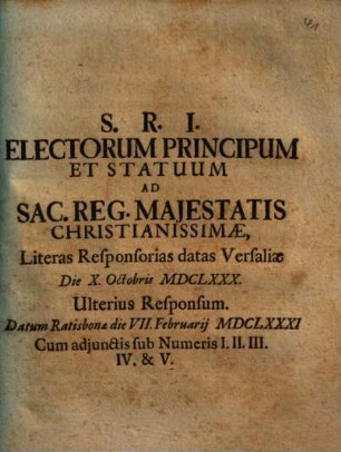 S.R.I. Electorum Principum Et Statuum Ad Sac. Reg. Majestatis Christianissimae, Literas Responsorias datas Versaliae Die X. Octobris MDCLXXX. Ulterius Responsum : Datum Ratisbonae VII. Februarij MDCLXXXI. Cum adjunctis sub Numeris I. II. III. IV. & V