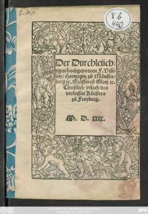 Der Durchleüch=||tigen hochgepornen F.Vrsu=||len/ Hertzogin zu Mönster=||berg #[et]c. Gräffin zů Glotz #[et]c.|| Christlich vrsach des || verlassen Klosters || zů Freyberg.||