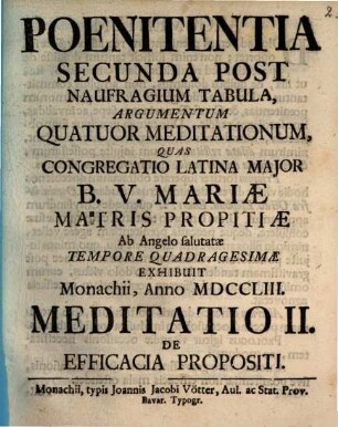Poenitentia Secunda Post Naufragium Tabula, Argumentum Quatuor Meditationum : Quas Congregatio Latina Major B.V. Mariæ Matris Propitiæ Ab Angelo salutatæ Tempore Quadragesimae Exhibuit Monachii, Anno MDCCLIII., Meditatio II.. De Efficacia Propositi