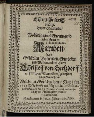 Christliche Leichpredigt : Beym Begräbnüs/ Der WolEdlen/ viel Ehrentugendreichen Frawen Marthen/ Des WolEdlen/ Gestrengen/ Ehrnvesten und Wolbenambten Herrn Christoff von Gerßdorff auff Lippen/ Rittmeisters/ gewesener lieben HaußEhren. Welche zu Worschen den 7 May/ im 1629 Jahr sanfft und selig von dieser Welt abgeschieden/ und den 13 Junii zu Hoyerßwerda/ ehrlich ist zur Erden bestattet worden/ Gehalten