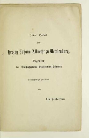 Seiner Hoheit dem Herzog Johann Albrecht zu Mecklenburg, Regenten des Großherzogtums Mecklenburg-Schwerin unterthänigst gewidmet von den Verfassern