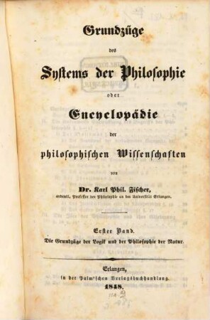 Grundzüge des Systems der Philosophie oder Encyclopädie der philosophischen Wissenschaften. 1, Grundzüge der Logik und der Philosophie der Natur