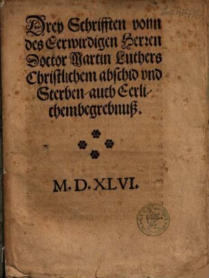 Drey Schrifften vonn des Eerwirdigen Herren Doctor Martin Luthers Christlichem abschid vnd Sterben, auch Eerlichembegrebnuß