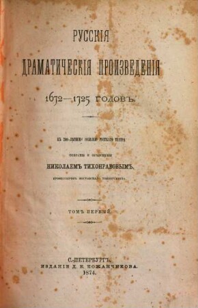 Russkija dramatičeskija proizvedenija : 1672 - 1725 godov. K 200-lětnemu jubileju russkago teatra. Sobrany i objasneny Nikolaem Tichonravovym. 1