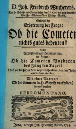 Joh. Friedrich Wucherers Gründliche Erörterung der Frage, ob die Cometen nichts Gutes bedeuten? : mit e. Vorr.: Ob d. Cometen in d. H. Schrift vorkommen