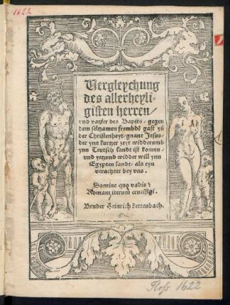 Vergleychung || des allerheyli=||gisten herren/|| vnd vatter des Bapsts/ gegen || dem seltzamen frembdẽ gast yñ || der Christenheyt/ gnant Jesus/|| der ynn kurtzer zeyt widderumb || ynn Teutsch landt ist komen/|| vnd yetzund widder will ynn || Egypten landt/ als eyn || verachter bey vns.|| ... Bruder Heinrich kettenbach.||