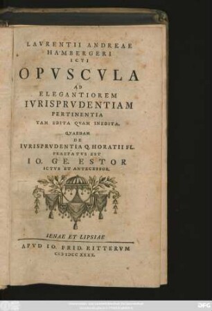 Lavrentii Andreae Hambergeri Icti Opvscvla Ad Elegantiorem Ivrisprvdentiam Pertinentia Tam Edita Qvam Inedita. Qvaedam De Ivrisprvdentia Q. Horatii Fl. Praefatvs Est Io. Ge. Estor Ictvs Et Antecessor