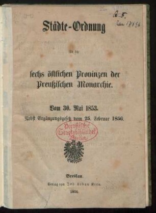 Städte-Ordnung für die sechs östlichen Provinzen der preußischen Monarchie : vom 30. Mai 1853. nebst Ergänzungsgesetz vom 25. Februar 1856