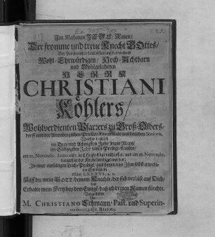 Der fromme und treue Knecht Gottes : Bey Priesterlicher Leichbestattung des ... Herrn Christiani Köhlers/ Wohlverdienten Pfarrers zu Groß-Olbersdorff und der Annabergischen Priester-Fraternität ansehnlichen Senioris, Welcher daselbst im Drey und Achtzigsten Jahr seines Alters/ im Sechtzigsten Jahr seines Predigt-Ambts/ am 20. Novembr. Anno 1687. in Christo selig entschlaffen/ und am 28. Novembr. darauff in der Kirche beerdiget worden