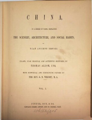 China, in a series of views, displaying the scenery, architecture and social habits of that ancient empire : Drawn, from original ... by Thomas Allom. With historical and descriptive notices by G. N. Wright. 1