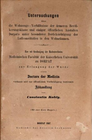 Untersuchungen über die Wohnungs-Verhältnisse der ärmeren Bevölkerungsklasse und einiger öffentlichen Anstalten Dorpats's unter besonderer Berücksichtigung der Luftconstitution in den Wohnräumen : Inaug. Diss.