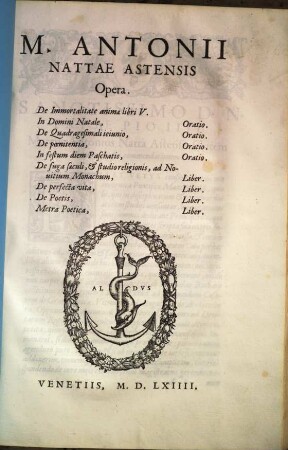 M. Antonii Nattae Astensis Opera : De Immortalitate animæ llibri V. In Domini Natale, Oratio. De Quadragesimali ieiunio, Oratio. De poenitentia, Oratio. In festum diem Paschatis, Oratio. De fuga saeculi, & studio religionis, ad Novitium Monachum, Liber. De perfecta vita, Liber. De Poetis, Liber. Metra Poetica, Liber