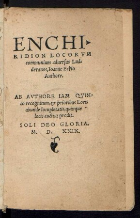 ENCHI·||RIDION LOCORVM || communium aduersus Lud=||deranos, Ioanne Eckio || Authore.|| AB AVTHORE IAM QVIN=||to recognitum, et prioribus Locis || abunde locupletatis, quinque || locis auctius prodit.|| ... ||