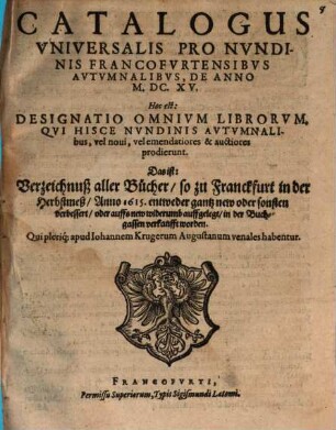 Catalogus universalis pro nundinis Francofurtensibus autumnalibus de anno M.DC.XV : Hoc est: Designatio omnium librorum, qui hisce ... prodierunt