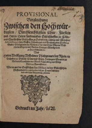 Provisional Vergleichung Zwischen ... Ferdinanden Ertzbischoffen zu Cölln ... Und Herrn Wolffgang Wilhelmen Pfaltzgraven bey Rhein ... Wie es mit der Geistlichen Iurisdiction in den Gülichschen Fürstenthumben und Landen biß zur Hauptsächlichen und endtlichen Abhandlung zuhalten