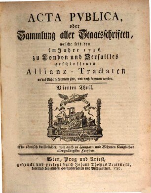 Acta Pvblica oder Sammlung aller Staatsschriften, welche seit denen im Jahr 1756. zu London und Versailles geschlossenen Allianz-Tractaten an das Licht gekommen sind und noch kommen werden, Vierter Theil
