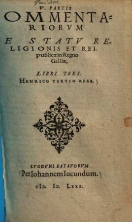 Commentariorvm De Statv Religionis Et Reipublicae In Regno Galliae ... Partis Libri .... 5., Henrico Tertio rege