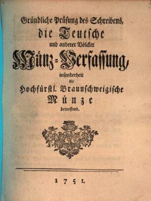 Gründliche Prüfung des Schreibens, die Teutsche und anderer Völcker Münz-Verfassung, insonderheit die Hochfürstl. Braunschweigische Münze betreffend