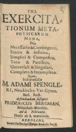 Exercitationum Metaphysicarum Nona, De Necessario & Contingenti, Finito & Infinito, Simpsici & Composito, Toto & Partibus, Universali & Singnlari. Completo & Incompleto