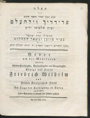 Tefilah be-ʿed shalom ha-melekh ha-'adir ṿe-he-ḥasid adonenu Fridrikh Ṿilhelm ụ-bet malkoto ... be-ʿir Pozen ụ-be-she'ar ha-kehilot be-yom nateno ha-she'arim ṿe-yoshve ha-'arets yad taḥat ha-melekh