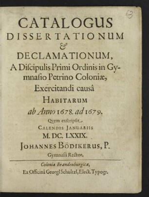 Catalogus Dissertationum & Declamationum, A Discipulis Primi Ordinis in Gymnasio Petrino Coloniae, Exercitandi causa Habitarum ab Anno 1678. ad 1679.