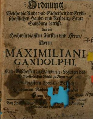 Ordnung Welche die Ruhe und Sicherheit der Ertzbischofflichen Haubt- und Residenz-Statt Saltzburg betrifft : Aus des Hochwürdigsten Fürsten Maximiliani Gandolphi, Ertz-Bischoffen zu Saltzburg ..., Gnädigsten Special-Befelche ; Zu jedermanns Nachricht in Druck gegeben