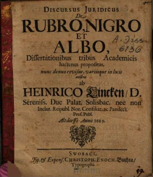 Discursus Iuridicus De Rubro, Nigro Et Albo : Dissertationibus tribus Academicis hactenus propositus, nunc denuo revisus, variisque in locis auctus