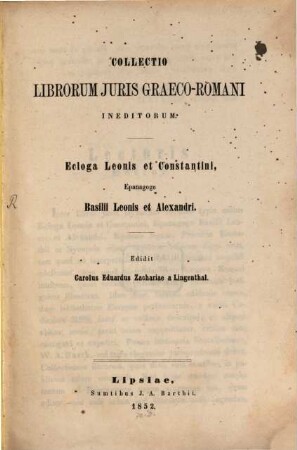 Collectio librorum juris graeco-romani ineditorum : Ecloga Leonis et Constantini, epanagoge Basilii, Leonis et Alexandri