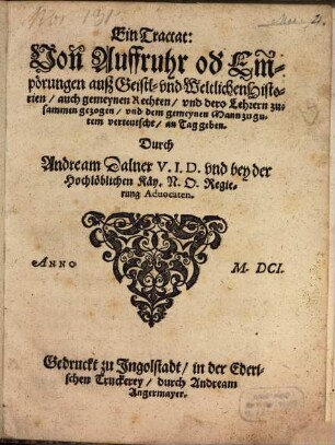 Ein Tractat, Von Auffruhr od[er] Empörungen auß Geistl. vnd Weltlichen Historien : auch gemeynen Rechten, vnd dero Lehrern zusammen gezogen, vnd dem gemeynen Mann zu gutem verteutscht, an den Tag geben