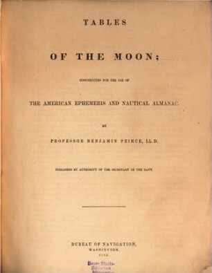 Tables of the Moon; constructed for the use of the American Ephemeris and Nautical Almanac : By Benjamin Peirce. Published by Authority of the Secretary of the Navy