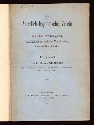Der Aerztlich-hygienische Verein von Elsass-Lothringen : seine Entstehung und seine Entwickelung in den ersten 10 Jahren seines Bestehens ; Rückblick