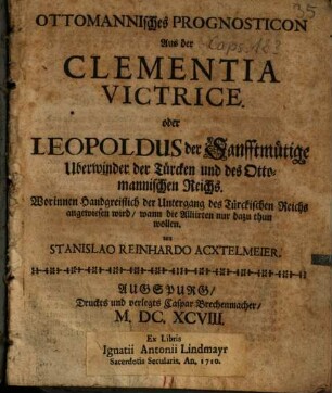 Ottomannisches Prognosticon Aus der Clementia Victrice. oder Leopoldus der Sanfftmütige Uberwinder der Türcken und des Ottomannischen Reichs