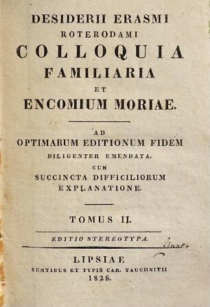 Desiderii Erasmi Roterodami Colloquia familiaria et encomium moriae : ad optimarum editionum fidem diligenter emendata, cum succincta difficiliorum explanatione, 2