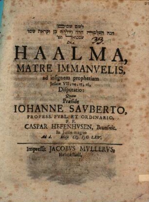 Hinnē hā-ʿalmā hārā we yôledet bēn we-qārât šemô ʿImmānû'ēl we-gôl, De Haalma, matre Immanuelis, ad insignem prophetiam Jesaiae VII, 14, 15, 16, disputatio