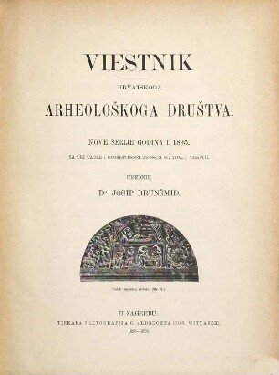 Vjesnik Hrvatskoga Arheološkoga Društva : službeni organ Hrvatskoga Državnoga Arheološkoga i Previjesnoga Muzeja u Zagrebu. 1. 1895. - 1895/96