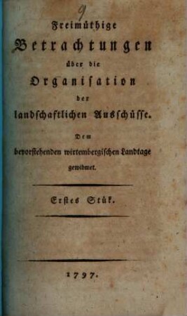 Freymüthige Betrachtungen über die Organisation der landschaftlichen Ausschüsse : Dem bevorstehenden wirtembergischen Landtage gewidmet. 1
