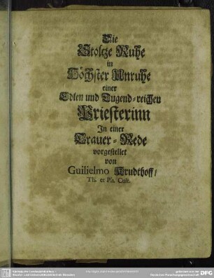 Abdankung : Die Stoltze Ruhe in Höchster Unruhe einer Edlen und Tugend-reichen Priesterinn In einer Trauer-Rede vorgestellet von Gulielmo Krudthoff