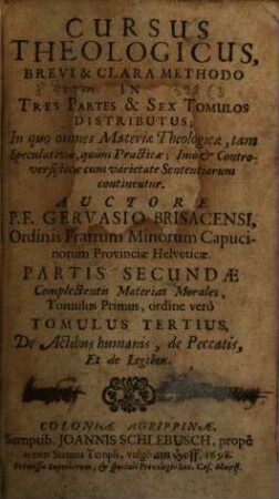 Cursus Theologicus : Brevi & Clara Methodo In Tres Partes & Sex Tomulos Distributus; In quo omnes Materiae Theologicae, tam Speculativae, quam Practicae; imo & Controversisticae cum varietate Sententiarum continentur, 3. Partis Secundae, Complectentis Materias Morales, Tomulus Primus, ordine vero Tomulus Tertius, De Actibus humanis, de Peccatis, Et de Legibus