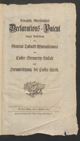 Königlich Allerhöchstes Declarations-Patent wegen Aufhebung der General-Tabacks-Administration und Caffee-Brennerey-Anstalt, auch Heruntersetzung der Caffee-Accise : De Dato Berlin, den 6. Januarii 1787