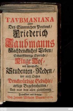 Tavbmaniana Oder Des Sinnreichen Poetens, Friederich Taubmanns Nachdenckliches Leben, Scharffsinnige Sprüche, Kluge Hof- und schertzhaffte Studenten-Reden, wie auch Dessen Denckwürdige Gedichte, artige Begebenheiten, Und was dem allen gleichförmig