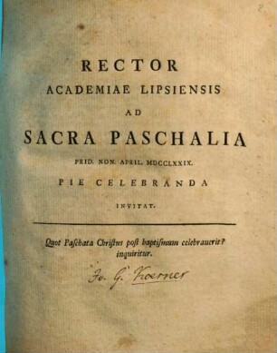 Rector Academiae Lipsiensis ad Sacra paschalia prid. non. Apr. 1779 pie celebranda invitat : Quot paschata Christus post baptismum celebraverit?