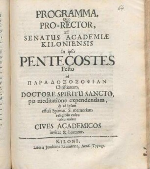 Programma, Quo Pro-Rector, Et Senatus Academiæ Kiloniensis In ipso Pentecostes Festo ad Paradoxosophian Christianam, Doctore Spiritu Sancto, pia meditatione expendendam, & ad ipsam effusi Spiritus S. memoriam religioso cultu celebrandam Cives Academicos invitat & hortatur : [P. P. ipso Pentecostes Festo Ann. MDCLXXXVII.]